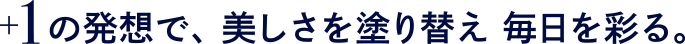 +1の発想で、美しさを塗り替え毎日を彩る。