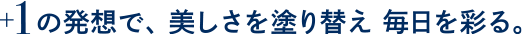 +1の発想で、美しさを塗り替え毎日を彩る。